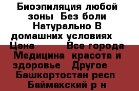 Биоэпиляция любой зоны. Без боли.Натурально.В домашних условиях. › Цена ­ 990 - Все города Медицина, красота и здоровье » Другое   . Башкортостан респ.,Баймакский р-н